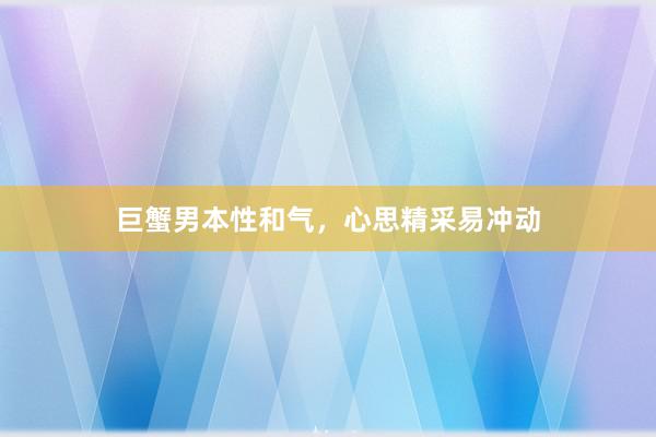 巨蟹男本性和气，心思精采易冲动