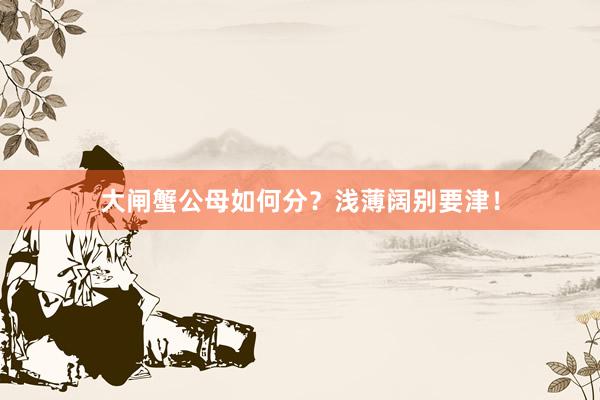 大闸蟹公母如何分？浅薄阔别要津！