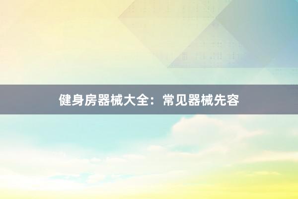 健身房器械大全：常见器械先容