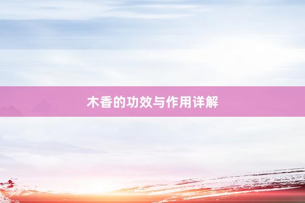 木香的功效与作用详解